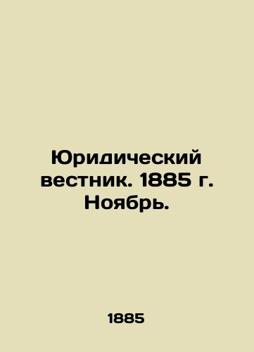 Yuridicheskiy vestnik. 1885 g. Noyabr./Legal Gazette. 1885 November. In Russian (ask us if in doubt) - landofmagazines.com