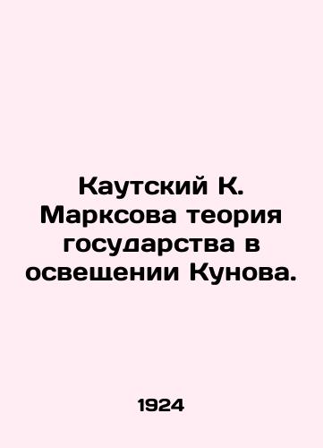 Kautskiy K. Marksova teoriya gosudarstva v osveshchenii Kunova./Kautsky K. Marxs theory of the state in Kunovs coverage. In Russian (ask us if in doubt) - landofmagazines.com