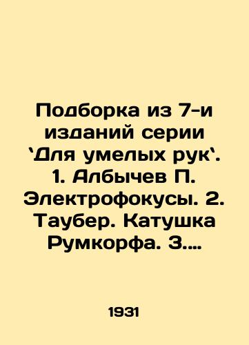 Podborka iz 7-i izdaniy serii `Dlya umelykh ruk`. 1. Albychev P. Elektrofokusy. 2. Tauber. Katushka Rumkorfa. 3. Abbe Elektricheskiy tramvay. 4. Baranov. Samodelnaya vodyanaya turbina. 5. Shedling. Parusnaya lodka. 6. Abbe. Proektsionnyy fonar. 7. Galinin. Fizika na spichkakh./Selection of 7 editions of the series for skilled hands. 1. Albychev P. Electrofocus. 2. Tauber. Rumcorf coil. 3. Abbe Electric tram. 4. Baranov. Home-made water turbine. 5. Shedling. Sailing boat. 6. Abbe. Projection lantern. 7. Galinin. Physics on matches. In Russian (ask us if in doubt). - landofmagazines.com