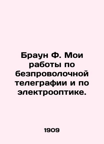 Braun F. Moi raboty po bezprovolochnoy telegrafii i po elektrooptike./Brown F. My work on wireless telegraphy and electrooptics. In Russian (ask us if in doubt). - landofmagazines.com