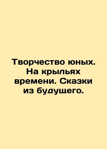 Tvorchestvo yunykh. Na kryl'yakh vremeni. Skazki iz budushchego./Creativity of the Young. On the Wings of Time. Tales from the Future. In Russian (ask us if in doubt). - landofmagazines.com