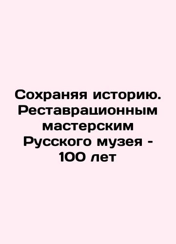 Sokhranyaya istoriyu. Restavratsionnym masterskim Russkogo muzeya – 100 let/Preserving History: 100 Years of the Russian Museum's Restoration Workshop In Russian (ask us if in doubt). - landofmagazines.com