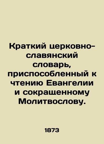 Kratkiy tserkovno-slavyanskiy slovar, prisposoblennyy k chteniyu Evangelii i sokrashchennomu Molitvoslovu./A short Church-Slavonic dictionary adapted to the reading of the Gospel and the abbreviated Prayer Word. In Russian (ask us if in doubt). - landofmagazines.com