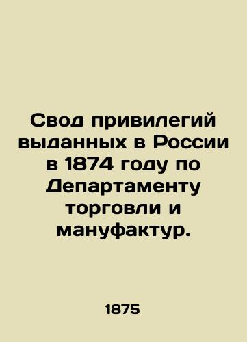 Svod privilegiy vydannykh v Rossii v 1874 godu po Departamentu torgovli i manufaktur./A set of privileges issued in Russia in 1874 by the Department of Commerce and Manufacturers. In Russian (ask us if in doubt). - landofmagazines.com
