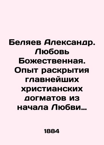 Belyaev Aleksandr. Lyubov Bozhestvennaya. Opyt raskrytiya glavneyshikh khristianskikh dogmatov iz nachala Lyubvi Bozhestvennoy./Belyaev Alexander. Divine Love. Experience in revealing the most important Christian tenets from the beginning of Divine Love. In Russian (ask us if in doubt) - landofmagazines.com