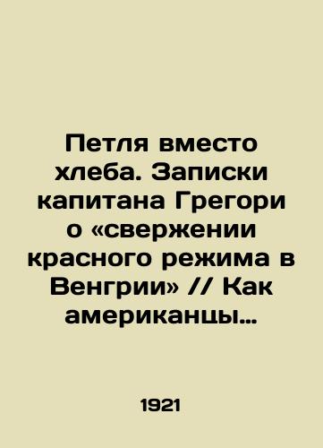 Petlya vmesto khleba. Zapiski kapitana Gregori o sverzhenii krasnogo rezhima v Vengrii  Kak amerikantsy spasayut golodayushchikh. L. Trotskiy o missii Guvera/A noose instead of bread. Captain Gregorys notes on the overthrow of the red regime in Hungary. How the Americans save the starving. L. Trotsky on Hoovers mission In Russian (ask us if in doubt). - landofmagazines.com