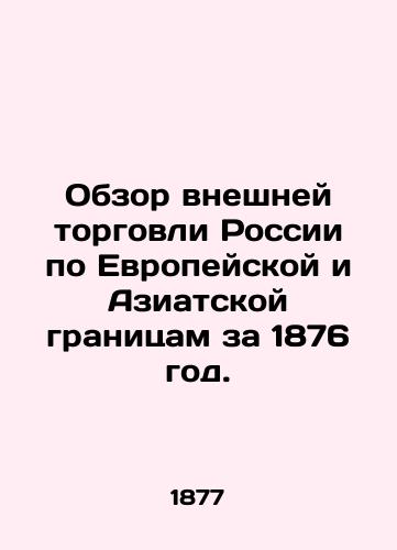 Obzor vneshney torgovli Rossii po Evropeyskoy i Aziatskoy granitsam za 1876 god./Overview of Russias Foreign Trade on the European and Asian Borders in 1876. In Russian (ask us if in doubt) - landofmagazines.com