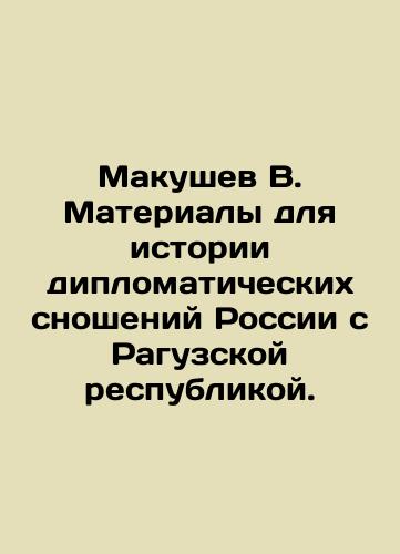 Makushev V. Materialy dlya istorii diplomaticheskikh snosheniy Rossii s Raguzskoy respublikoy./Makushev V. Materials for the History of Russias Diplomatic Relations with the Raguz Republic. In Russian (ask us if in doubt). - landofmagazines.com