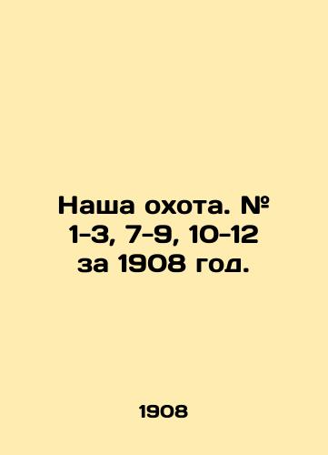 Nasha okhota. # 1-3, 7-9, 10-12 za 1908 god./Our hunt. # 1-3, 7-9, 10-12 for 1908. In Russian (ask us if in doubt). - landofmagazines.com