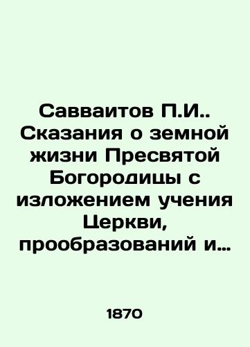 Savvaitov P.I.. Skazaniya o zemnoy zhizni Presvyatoy Bogoroditsy s izlozheniem ucheniya Tserkvi, proobrazovaniy i prorochestv, otnosyashchikhsya k ney, i chudes ee, na osnovanii svyashchennogo Pisaniya, svidetelstv sv. Ottsev i Tserkovnykh predaniy./Savvaitis P.I. Tales of the earthly life of the Most Holy Theotokos, outlining the teachings of the Church, the prophecies and prophecies relating to it, and its miracles, on the basis of the Holy Scriptures, the testimonies of the Holy Fathers, and Church traditions. In Russian (ask us if in doubt) - landofmagazines.com