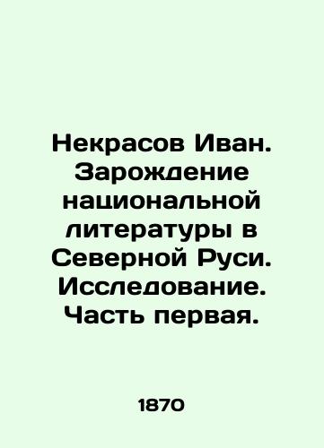 Nekrasov Ivan. Zarozhdenie natsionalnoy literatury v Severnoy Rusi. Issledovanie. Chast pervaya./Nekrasov Ivan. The Origin of National Literature in Northern Rus. Research. Part One. In Russian (ask us if in doubt) - landofmagazines.com