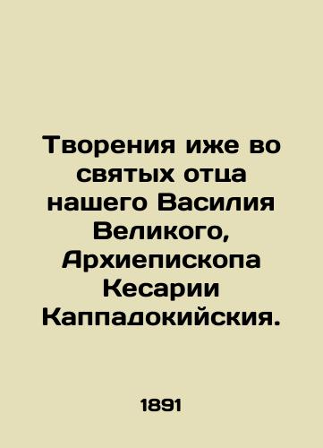 Tvoreniya izhe vo svyatykh ottsa nashego Vasiliya Velikogo, Arkhiepiskopa Kesarii Kappadokiyskiya./Creation also in the saints of our father Basil the Great, Archbishop of Caesarea of Cappadocia. In Russian (ask us if in doubt) - landofmagazines.com