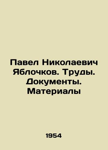 Pavel Nikolaevich Yablochkov. Trudy. Dokumenty. Materialy/Pavel Nikolaevich Yablochkov. Proceedings. Documents. Materials In Russian (ask us if in doubt). - landofmagazines.com
