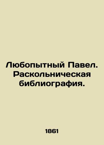 Lyubopytnyy Pavel. Raskolnicheskaya bibliografiya./The curious Paul. A divisive bibliography. In Russian (ask us if in doubt). - landofmagazines.com