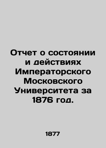 Otchet o sostoyanii i deystviyakh Imperatorskogo Moskovskogo Universiteta za 1876 god./Report on the state and activities of Imperial Moscow University in 1876. In Russian (ask us if in doubt) - landofmagazines.com