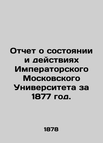 Otchet o sostoyanii i deystviyakh Imperatorskogo Moskovskogo Universiteta za 1877 god./Report on the state and activities of Imperial Moscow University for 1877. In Russian (ask us if in doubt) - landofmagazines.com