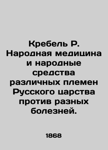 Krebel R. Narodnaya meditsina i narodnye sredstva razlichnykh plemen Russkogo tsarstva protiv raznykh bolezney./Krebel R. Folk Medicine and Folk Means of the Various Tribes of the Russian Kingdom Against Different Diseases. In Russian (ask us if in doubt) - landofmagazines.com