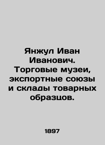 Yanzhul Ivan Ivanovich. Torgovye muzei, eksportnye soyuzy i sklady tovarnykh obraztsov./Yanjul Ivan Ivanovich. Commercial museums, export unions and warehouses of commercial designs. In Russian (ask us if in doubt) - landofmagazines.com