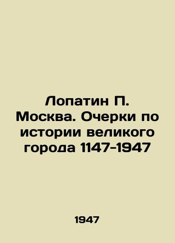 Lopatin P. Moskva. Ocherki po istorii velikogo goroda 1147-1947/Lopatin P. Moscow. Essays on the History of the Great City 1147-1947 In Russian (ask us if in doubt) - landofmagazines.com