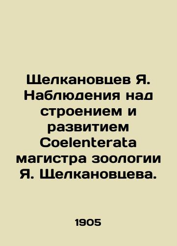 Shchelkanovtsev Ya. Nablyudeniya nad stroeniem i razvitiem Coelenterata magistra zoologii Ya. Shchelkanovtseva./Ya. Shchelkanovtsevs Observations on the Structure and Development of the Coelenterata of the Master of Zoology Ya. Shchelkanovtsev. In Russian (ask us if in doubt) - landofmagazines.com