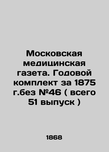 Moskovskaya meditsinskaya gazeta. Godovoy komplekt za 1875 g.bez #46 ( vsego 51 vypusk )/Moscow medical newspaper. Annual kit for 1875 without # 46 (total 51 issues) In Russian (ask us if in doubt) - landofmagazines.com