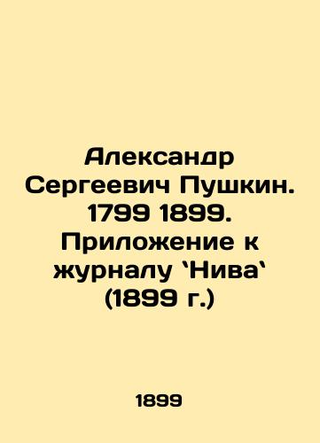 Aleksandr Sergeevich Pushkin. 1799 1899. Prilozhenie k zhurnalu Niva (1899 g.)/Alexander Sergei Pushkin. 1799 1899. Appendix to the journal Niva (1899) In Russian (ask us if in doubt). - landofmagazines.com