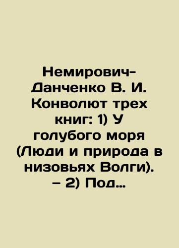 Nemirovich-Danchenko V.I. Konvolyut trekh knig: 1) U golubogo morya (Lyudi i priroda v nizovyakh Volgi). — 2) Pod goryachim solntsem (Rasskazy o Kavkaze). — 3) Na dalekom severe/Nemirovich-Danchenko V.I. Convolutee of three books: 1) By the Blue Sea (People and Nature in the Lower Volga). 2) Under the Hot Sun (Stories of the Caucasus). 3) In the Far North. In Russian (ask us if in doubt). - landofmagazines.com
