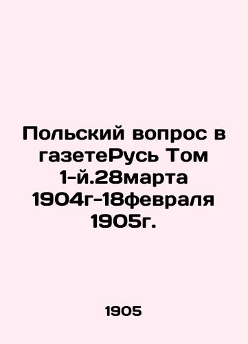 Polskiy vopros v gazeteRus Tom 1-y.28marta 1904g-18fevralya 1905g./The Polish Question in the GazetteRus Volume 1-28 March 1904-18 February 1905. In Russian (ask us if in doubt) - landofmagazines.com