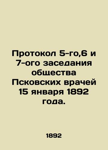 Protokol 5-go,6 i 7-ogo zasedaniya obshchestva Pskovskikh vrachey 15 yanvarya 1892 goda./Minutes of the 5th, 6th, and 7th meetings of the Society of Pskov Physicians on January 15, 1892. In Russian (ask us if in doubt). - landofmagazines.com