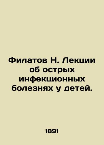 Filatov N. Lektsii ob ostrykh infektsionnykh boleznyakh u detey./Filatov N. Lectures on acute infectious diseases in children. In Russian (ask us if in doubt) - landofmagazines.com