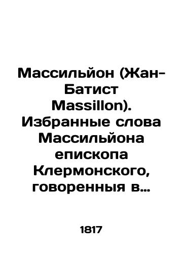 Massilyon (Zhan-Batist Massillon). Izbrannye slova Massilyona episkopa Klermonskogo, govorennyya v prisutstvii Ludovika XIV i XV, Koroley Frantsuzskikh/Massillon (Jean-Baptiste Massillon). Selected words of Massillon, Bishop of Clermont, spoken in the presence of Louis XIV and XV, Kings of France In Russian (ask us if in doubt). - landofmagazines.com