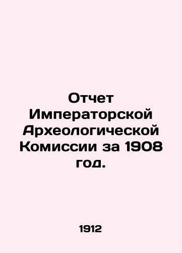 Otchet Imperatorskoy Arkheologicheskoy Komissii za 1908 god./Report of the Imperial Archaeological Commission for 1908. In Russian (ask us if in doubt) - landofmagazines.com