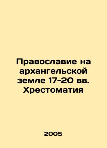 Pravoslavie na arkhangelskoy zemle 17-20 vv. Khrestomatiya/Orthodoxy in the Archangel land of the 17th-20th centuries In Russian (ask us if in doubt) - landofmagazines.com