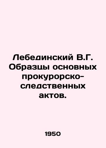 Lebedinskiy V.G. Obraztsy osnovnykh prokurorsko-sledstvennykh aktov./Lebedinsky V.G. Samples of the main procuratorial and investigative acts. In Russian (ask us if in doubt). - landofmagazines.com