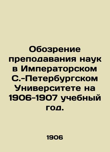 Obozrenie prepodavaniya nauk v Imperatorskom S.-Peterburgskom Universitete na 1906-1907 uchebnyy god./Review of science teaching at Imperial St. Petersburg University for the academic year 1906-1907. In Russian (ask us if in doubt) - landofmagazines.com