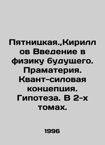 Pyatnitskaya.,Kirillov Vvedenie v fiziku budushchego. Pramateriya. Kvant-silovaya kontseptsiya. Gipoteza. V 2-kh tomakh./Pyatnitskaya., Kirillov An introduction to the physics of the future. Pramatter. Quantum-power concept. Hypothesis. In 2 volumes. In Russian (ask us if in doubt). - landofmagazines.com
