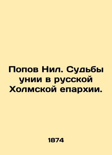 Popov Nil. Sudby unii v russkoy Kholmskoy eparkhii./Popov Nile. The Fate of the Union in the Russian Kholm Diocese. In Russian (ask us if in doubt) - landofmagazines.com