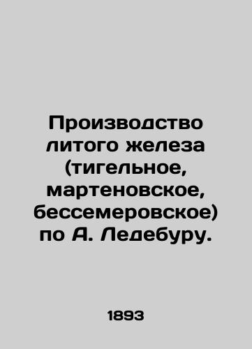 Proizvodstvo litogo zheleza (tigelnoe, martenovskoe, bessemerovskoe) po A. Ledeburu./Production of cast iron (crucible, Marten, Bessemore) by A. Ledebourne. In Russian (ask us if in doubt) - landofmagazines.com