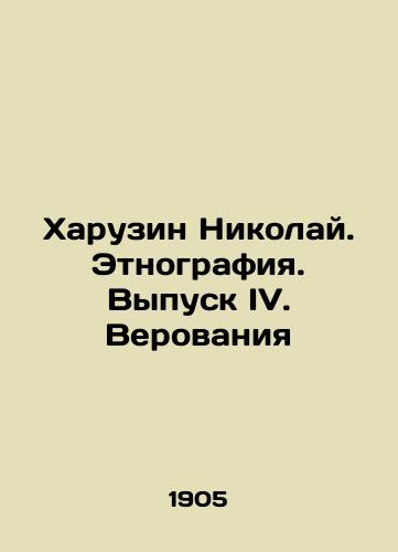 Kharuzin Nikolay. Etnografiya. Vypusk IV. Verovaniya/Kharuzin Nikolai. Ethnography. Issue IV. Beliefs In Russian (ask us if in doubt) - landofmagazines.com