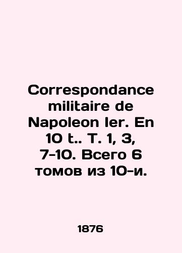 Correspondance militaire de Napoleon Ier. En 10 t. T. 1, 3, 7-10. Vsego 6 tomov iz 10-i./Correspondence militaire de Napoleon Ier. En 10 t. T. 1, 3, 7-10. Total 6 volumes out of 10. In Russian (ask us if in doubt) - landofmagazines.com