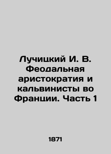 Luchitskiy I.V. Feodalnaya aristokratiya i kalvinisty vo Frantsii. Chast 1/Luchitsky I.V. The feudal aristocracy and the Calvinists in France. Part 1 In Russian (ask us if in doubt). - landofmagazines.com