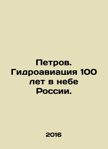 Petrov. Gidroaviatsiya 100 let v nebe Rossii./Petrov. Hydroaviation for 100 years in the skies of Russia. In Russian (ask us if in doubt) - landofmagazines.com