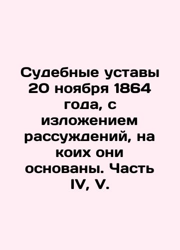 Sudebnye ustavy 20 noyabrya 1864 goda, s izlozheniem rassuzhdeniy, na koikh oni osnovany. Chast' IV, V./Judicial Statutes of November 20, 1864, setting out the reasoning on which they are based. Part IV, V. In Russian (ask us if in doubt). - landofmagazines.com