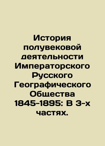 Istoriya poluvekovoy deyatelnosti Imperatorskogo Russkogo Geograficheskogo Obshchestva 1845-1895: V 3-kh chastyakh./The history of the half-century of activity of the Imperial Russian Geographical Society 1845-1895: In three parts. In Russian (ask us if in doubt). - landofmagazines.com