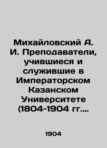 Mikhaylovskiy A.I. Prepodavateli, uchivshiesya i sluzhivshie v Imperatorskom Kazanskom Universitete (1804-1904 gg.)/A.I. Mikhailovsky Teachers who studied and served at Imperial Kazan University (1804-1904) In Russian (ask us if in doubt). - landofmagazines.com