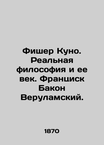 Fisher Kuno. Realnaya filosofiya i ee vek. Frantsisk Bakon Verulamskiy./Fischer Kuno. Real Philosophy and Its Age. Francis Bacon of Verulam. In Russian (ask us if in doubt) - landofmagazines.com