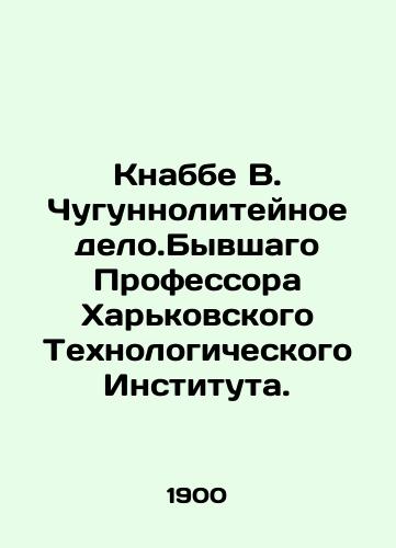 Knabbe V. Chugunnoliteynoe delo.Byvshago Professora Kharkovskogo Tekhnologicheskogo Instituta./Knabbe V. Iron foundries. Former Professor at the Kharkiv Institute of Technology. In Russian (ask us if in doubt) - landofmagazines.com