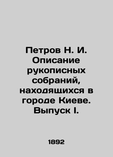 Petrov N.I. Opisanie rukopisnykh sobraniy, nakhodyashchikhsya v gorode Kieve. Vypusk I./Petrov N.I. Description of handwritten collections located in Kyiv. Issue I. In Russian (ask us if in doubt). - landofmagazines.com