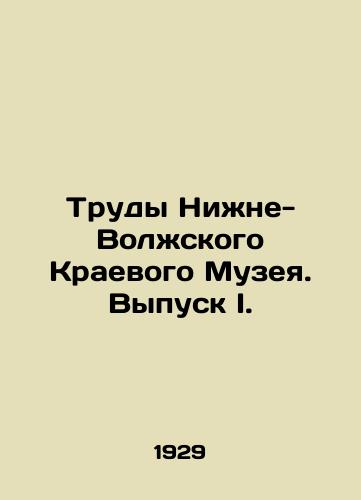Trudy Nizhne-Volzhskogo Kraevogo Muzeya. Vypusk I./Proceedings of the Lower Volga Regional Museum. Issue I. In Russian (ask us if in doubt) - landofmagazines.com