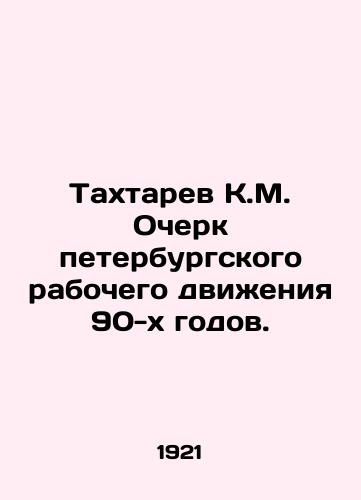 Takhtarev K.M. Ocherk peterburgskogo rabochego dvizheniya 90-kh godov./Takhtarev K.M. Essay on the St. Petersburg Labour Movement of the 1990s. In Russian (ask us if in doubt) - landofmagazines.com